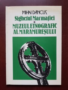 Mihai Dancus - Sighetul Marmatiei. Muzeul etnografic al Maramuresului