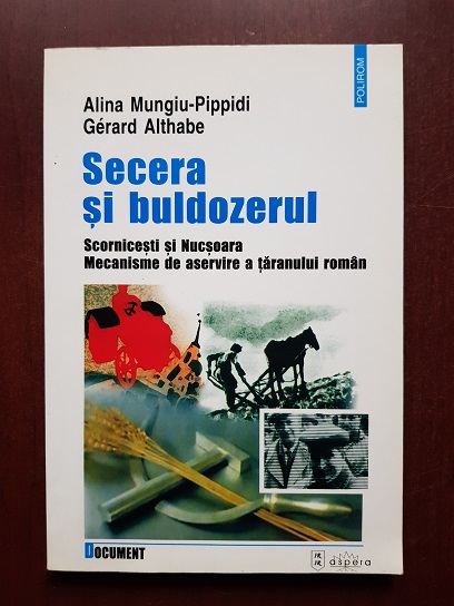 Alina Mungiu Pippidi, Gerard Althabe - Secera si buldozerul. Scornicesti si Nucsoara. Mecanisme de aservire a taranului roman