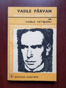 Vasile Vetisanu - Vasile Parvan. Idealul uman si valorile vietii