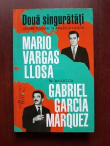 Mario Vargas Llosa, Gabriel Garcia Marquez - Doua singuratati. Despre roman in America Latina