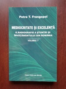 Petre T. Frangopol - Mediocritate si excelenta. O radiografie a stiintei si a invatamantului din Romania volumul 7