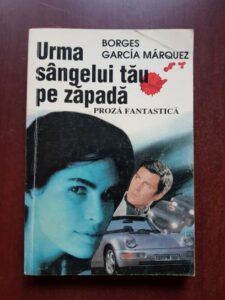 Jorge Luis Borges, Gabriel Garcia Marquez - Urma sangelui tau pe zapada. Proza fantastica