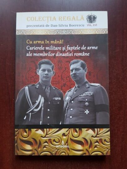 Dan Silviu Boerescu - Cu arma in mana! Carierele militare si faptele de arme ale membrilor dinastiei romane