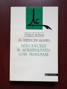 Frithjof Schuon - Sa intelegem Islamul. Introducere in spiritualitatea lumii musulmane