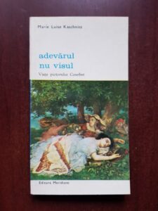 Marie Luise Kaschnitz - Adevarul, nu visul. Viata pictorului Courbet