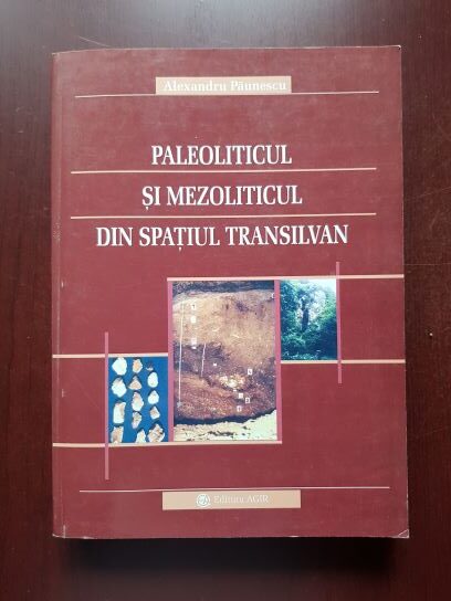 Alexandru Paunescu - Paleoliticul si Mezoliticul din spatiul transilvan