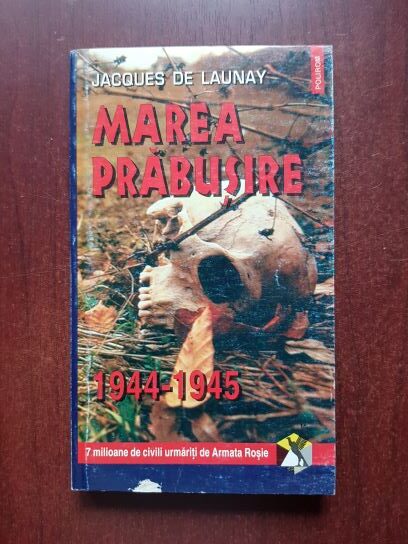 Jacques De Launay - Marea prabusire 1944-1945. 7 milioane de civili urmariti de Armata Rosie