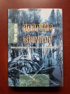 Florin Curta - Aparitia slavilor. Istorie si arheologie la Dunarea de Jos in veacurile VI-VII
