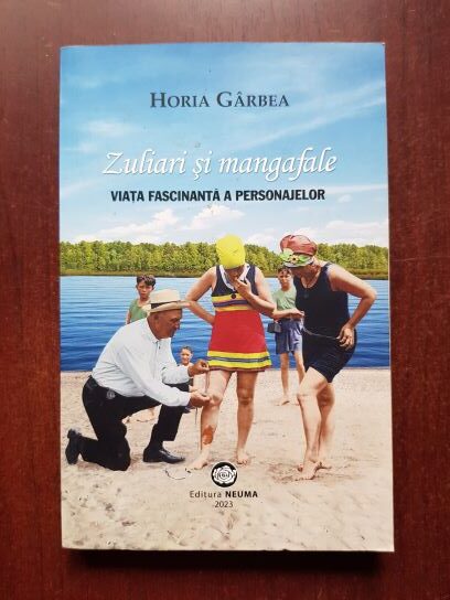 Horia Garbea - Zuliari si mangafale. Viata fascinanta a personajelor