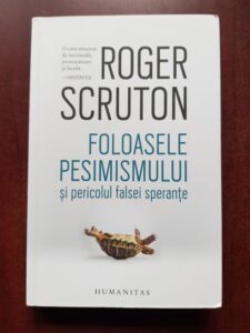 Roger Scruton - Foloasele pesimismului si pericolul falsei sperante