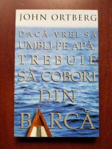John Ortberg - Daca vrei sa umbli pe apa, trebuie sa cobori din barca