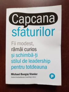 Michael Bungay Stanier - Capcana sfaturilor. Fii modest, ramai curios si schimba-ti stilul de leadership pentru totdeauna