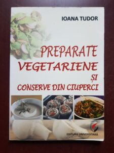 Ioana Tudor - Preparate vegetariene si conserve din ciuperci