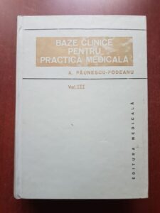 Aurel Paunescu Podeanu - Baze clinice pentru practica medicala. Chei pentru diagnostic si tratament pornind de la simptome, semne, sindroame volumul 3