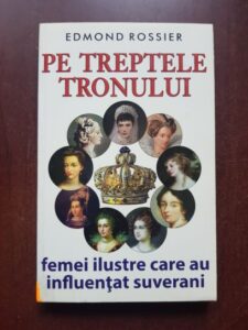 Edmond Rossier - Pe treptele tronului. Femei ilustre care au influentat suverani