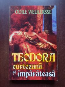 Odile Weulersse - Teodora, curtezana si imparateasa
