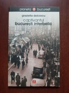 Graziella Doicescu - Captivantul Bucuresti interbelic