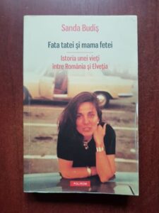 Sanda Budis - Fata tatei si mama fetei. Istoria unei vieti intre Romania si Elvetia