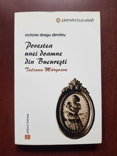 Victoria Dragu Dimitriu - Povestea unei doamne din Bucuresti. Tatiana Margescu
