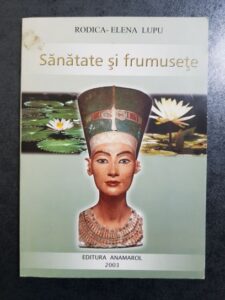 Rodica Elena Lupu - Sanatate si frumusete. Sfaturi de la mama si bunica