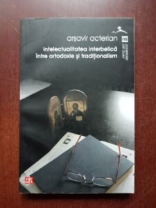 Arsavir Acterian - Intelectualitatea interbelica intre ortodoxie si traditionalism