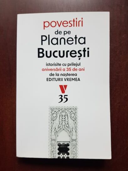 Povestiri de pe planeta Bucuresti istorisite cu prilejul aniversarii a 35 de ani de la nasterea Editurii Vremea