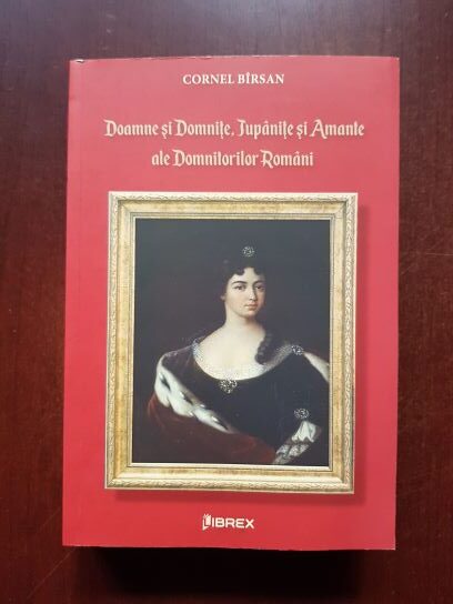 Corneliu Birsan - Doamne si domnite, jupanite si amante ale domnitorilor romani