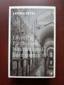 Lavinia Betea - Lucretiu Patrascanu. Moartea unui lider comunist