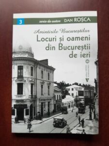 Dan Rosca - Amintirile Bucurestilor. Locuri si oameni din Bucurestii de ieri