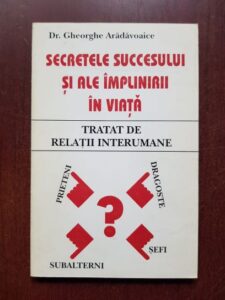 Gheorghe Aradavoaice - Secretele succesului si ale implinirii in viata. Tratat de relatii interumane