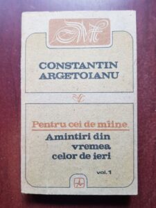 Constantin Argetoianu - Pentru cei de maine, volumul 1. Amintiri din vremea celor de ieri