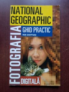 Rob Sheppard - Fotografia digitala. Ghid practic (National Geographic)