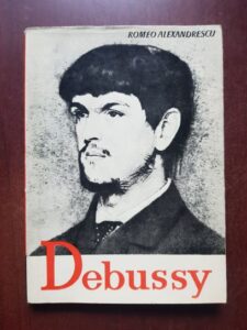 Romeo Alexandrescu - Claude Debussy. Viata si opera