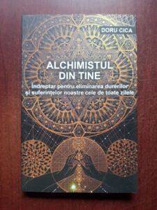 Doru Cica - Alchimistul din tine. Indreptar pentru eliminarea durerilor si suferintelor noastre cele de toate zilele