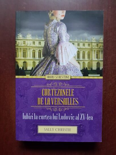 Sally Christie - Curtezanele de la Versailles. Iubiri la curtea lui Ludovic al XV-lea