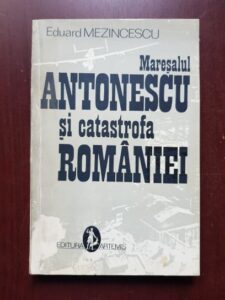 Eduard Mezincescu - Maresalul Antonescu si catastrofa Romaniei