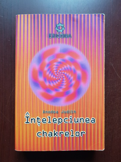 Anodea Judith - Intelepciunea chakrelor. Cele sapte chakre si dezvoltarea personala