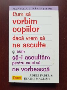 Adele Faber, Elaine Mazlish - Cum sa vorbim copiilor daca vrem sa ne asculte si cum sa-i ascultam pentru ca ei sa ne vorbeasca