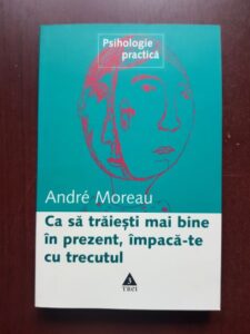Andre Moreau - Ca sa traiesti mai bine in prezent, impaca-te cu trecutul