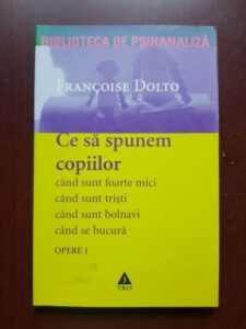 Francoise Dolto - Opere. Ce sa spunem copiilor cand sunt foarte mici, cand sunt tristi, cand sunt bolnavi, cand se bucura