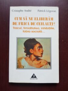 Cristophe Andre - Cum sa ne eliberam de frica de ceilalti? Tracul, timiditatea, inhibitiile, fobia sociala