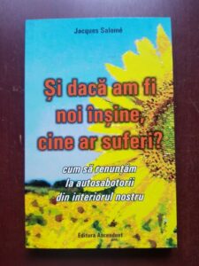 Jacques Salome - Si daca am fi noi insine, cine ar suferi? Cum sa renuntam la autosabotorii din interiorul nostru