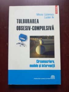 Mircea Lazarescu, Lucian Ilie - Tulburarea obsesiv-compulsiva. Circumscriere, modele si interventii