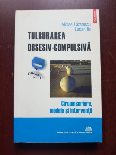 Mircea Lazarescu, Lucian Ilie - Tulburarea obsesiv-compulsiva. Circumscriere, modele si interventii