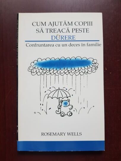 Rosemary Wells - Cum ajutam copiii sa treaca peste durere. Confruntarea cu un deces in familie