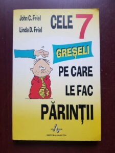 John C. Friel, Linda D. Friel - Cele 7 greseli pe care le fac parintii