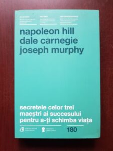 Dale Carnegie, Napoleon Hill - Secretele celor trei maestri ai succesului pentru a-ti schimba viata