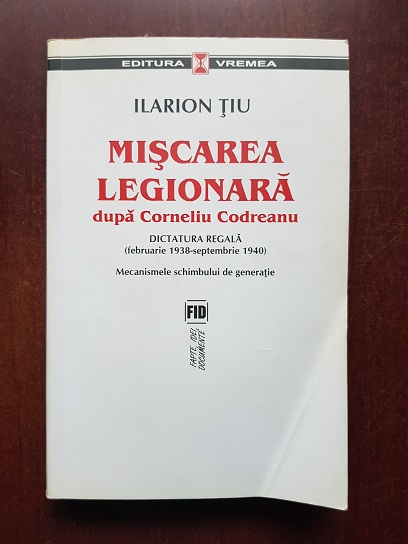 Ilarion Tiu - Miscarea Legionara dupa Corneliu Codreanu. Dictatura regala (februarie 1938 - septembrie 1940) uzata, contine sublinieri cu pixul!