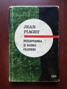 Jean Piaget - Intelepciunea si iluziile filozofiei (1970, editie cartonata)