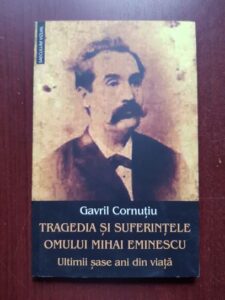 Gavril Cornutiu - Tragedia si suferintele omului Mihai Eminescu. Ultimii 6 ani din viata